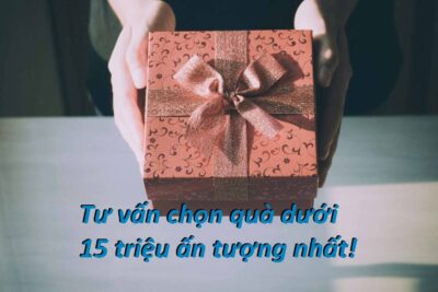 Quà tặng 10-15 triệu cao cấp và cách tặng quà ấn tượng